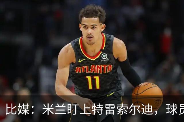 比媒：米兰盯上特雷索尔迪，球员目前估价超5000万欧