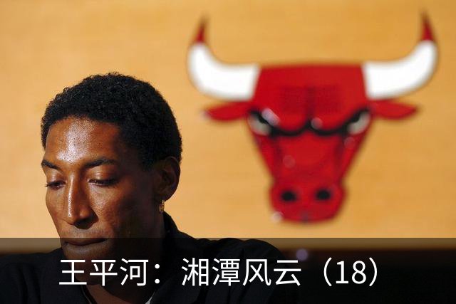 王平河：湘潭风云（1/8）